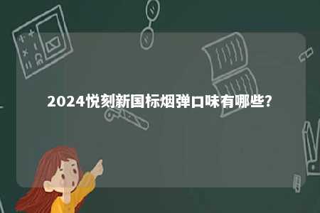2024悦刻新国标烟弹口味有哪些

？ 